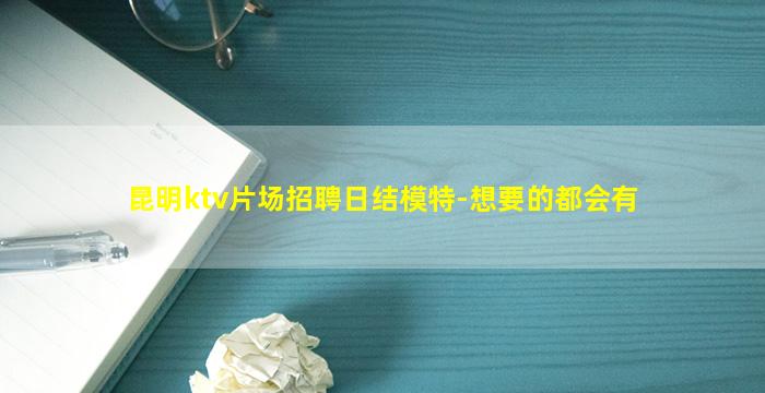 昆明ktv片场招聘日结模特-想要的都会有